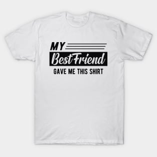 Best friend - My best friend gave me this shirt T-Shirt